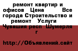 ремонт квартир и офисов › Цена ­ 200 - Все города Строительство и ремонт » Услуги   . Чувашия респ.,Шумерля г.